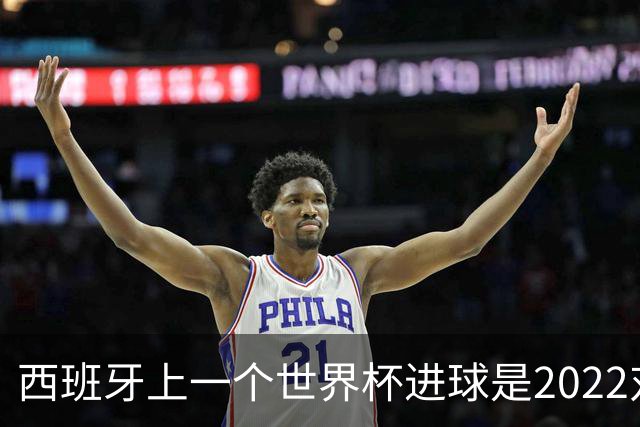 西班牙上一个世界杯进球是2022对日本 距今49射2500传